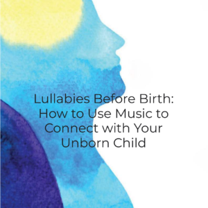 Lullabies Before Birth: How to Use Music to Connect with Your Unborn child--PDF File